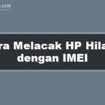 Cara Melacak HP Hilang dengan IMEI